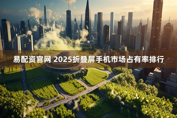 易配资官网 2025折叠屏手机市场占有率排行