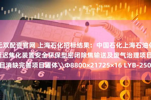 无双配资官网 上海石化招标结果：中国石化上海石油化工股份有限公司炼油部2#延迟焦化装置安全环保型密闭除焦输送及废气治理项目消缺完善项目罐体\Φ8800×21725×16 LYB-2507 Q235B招标结果公告