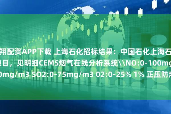 庆翔配资APP下载 上海石化招标结果：中国石化上海石油化工股份有限公司多项目，见明细CEMS烟气在线分析系统\NO:0-100mg/m3 NO2:0-150mg/m3 SO2:0-75mg/m3 02:0-25% 1% 正压防爆 分析小屋+正压防爆柜+采样系统