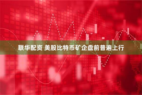 联华配资 美股比特币矿企盘前普遍上行