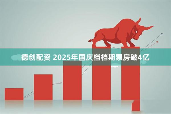 德创配资 2025年国庆档档期票房破4亿