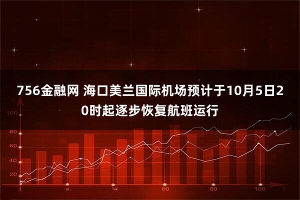 756金融网 海口美兰国际机场预计于10月5日20时起逐步恢复航班运行