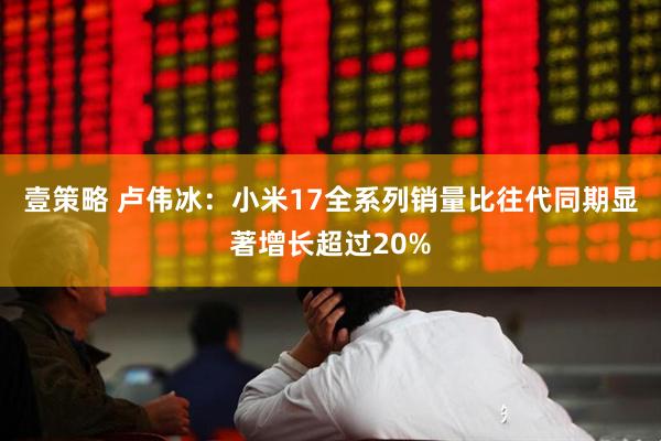 壹策略 卢伟冰：小米17全系列销量比往代同期显著增长超过20%