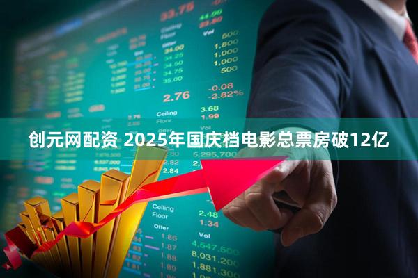 创元网配资 2025年国庆档电影总票房破12亿