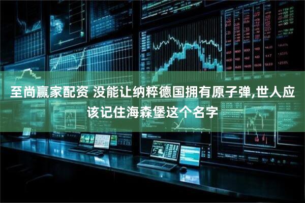 至尚赢家配资 没能让纳粹德国拥有原子弹,世人应该记住海森堡这个名字