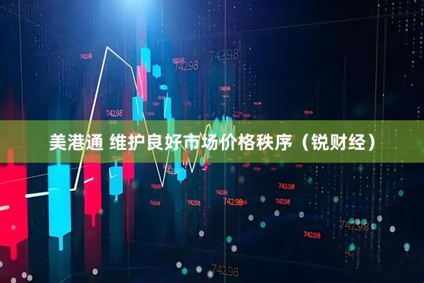 美港通 维护良好市场价格秩序（锐财经）