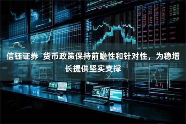 信钰证券  货币政策保持前瞻性和针对性，为稳增长提供坚实支撑
