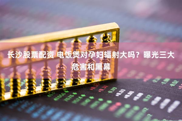 长沙股票配资 电饭煲对孕妇辐射大吗？曝光三大危害和黑幕