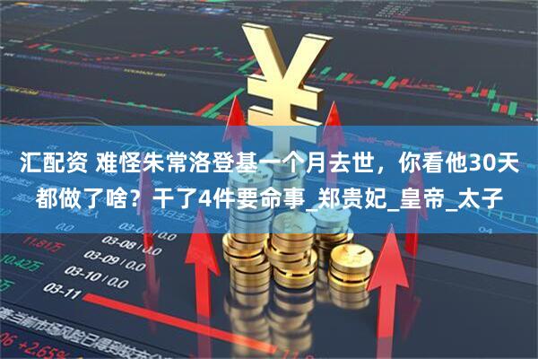 汇配资 难怪朱常洛登基一个月去世,你看他30天都做了啥?干了4件要命事_郑贵妃_皇帝_太子