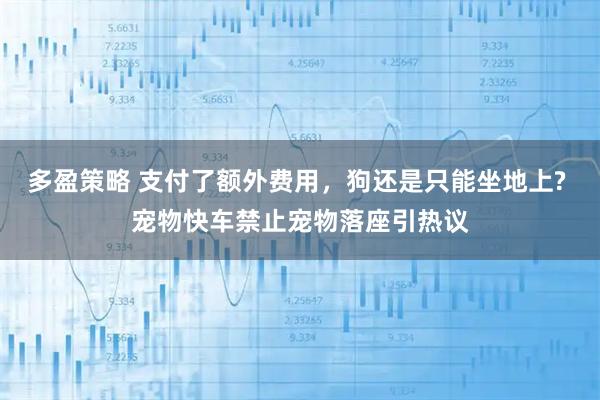 多盈策略 支付了额外费用，狗还是只能坐地上? 宠物快车禁止宠物落座引热议